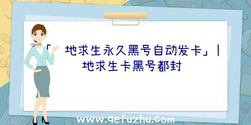 「绝地求生永久黑号自动发卡」|绝地求生卡黑号都封